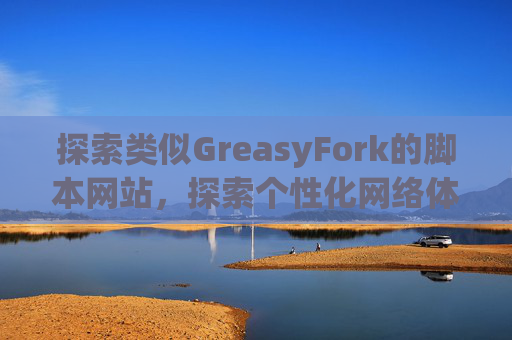 探索类似GreasyFork的脚本网站，探索个性化网络体验的更多可能性